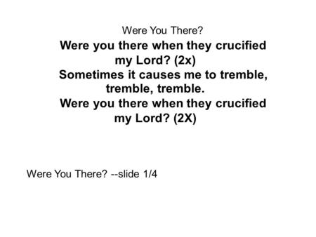 Were You There? Were you there when they crucified my Lord? (2x) Sometimes it causes me to tremble, tremble, tremble. Were you there when they crucified.