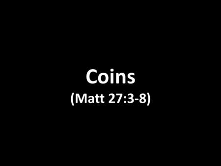 Coins (Matt 27:3-8) When Judas, who had betrayed him, saw that Jesus was condemned, he was seized with remorse and returned the thirty pieces of silver.