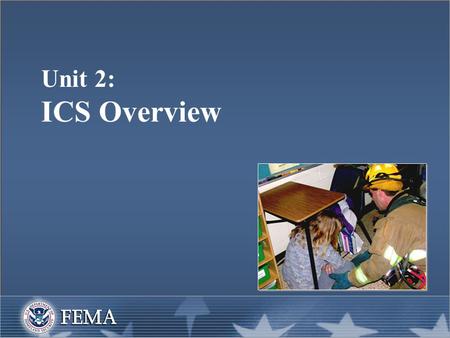 Unit 2: ICS Overview. Unit Objectives  Identify three purposes of the Incident Command System (ICS).  Identify requirements to use ICS.