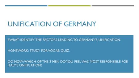 UNIFICATION OF GERMANY SWBAT: IDENTIFY THE FACTORS LEADING TO GERMANY’S UNIFICATION. HOMEWORK: STUDY FOR VOCAB QUIZ. DO NOW: WHICH OF THE 3 MEN DO YOU.