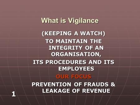 1 What is Vigilance (KEEPING A WATCH) TO MAINTAIN THE INTEGRITY OF AN ORGANISATION, ITS PROCEDURES AND ITS EMPLOYEES OUR FOCUS PREVENTION OF FRAUDS & LEAKAGE.