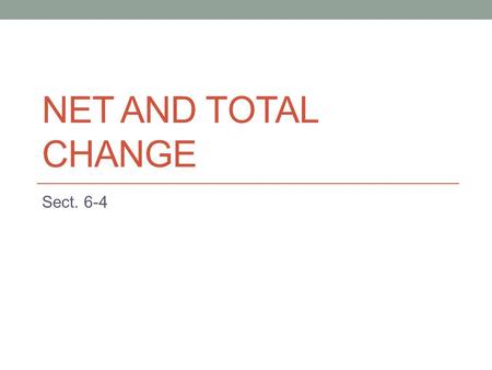NET AND TOTAL CHANGE Sect. 6-4. Remember Rate of change = derivative F’(x) represents the rate of change of y = F(x) with respect to x F(b) – F(a) is.