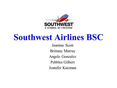 Southwest Airlines BSC Jasmine Scott Brittany Murray Angelo Gonzalez Pebbles Gilbert Jennifer Katzman HBS Case Study – 9-910-419.