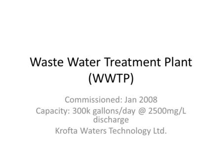 Waste Water Treatment Plant (WWTP) Commissioned: Jan 2008 Capacity: 300k 2500mg/L discharge Krofta Waters Technology Ltd.