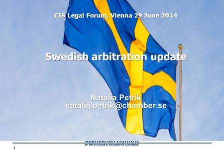 1 Swedish arbitration update Natalia Petrik CIS Legal Forum, Vienna 29 June 2014.