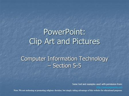 PowerPoint: Clip Art and Pictures Computer Information Technology – Section 5-5 Some text and examples used with permission from: