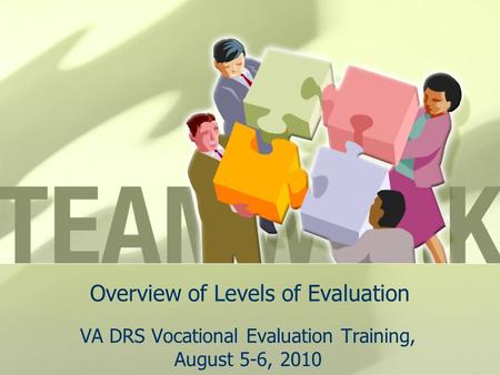 Overview of Levels of Evaluation VA DRS Vocational Evaluation Training, August 5-6, 2010.