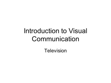 Introduction to Visual Communication Television. Television Like film – television is actually a series of still images presented to the eye in rapid.