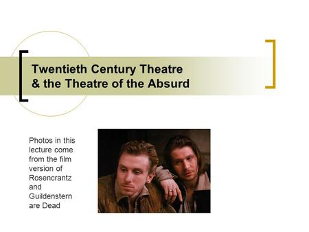 Twentieth Century Theatre & the Theatre of the Absurd Photos in this lecture come from the film version of Rosencrantz and Guildenstern are Dead.