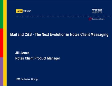Mail and C&S - The Next Evolution in Notes Client Messaging Jill Jones Notes Client Product Manager.