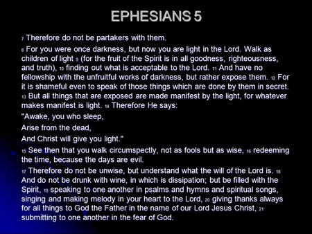 EPHESIANS 5 7 Therefore do not be partakers with them. 8 For you were once darkness, but now you are light in the Lord. Walk as children of light 9 (for.