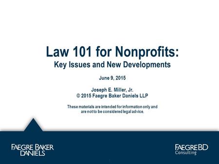 Law 101 for Nonprofits: Key Issues and New Developments June 9, 2015 Joseph E. Miller, Jr. © 2015 Faegre Baker Daniels LLP These materials are intended.