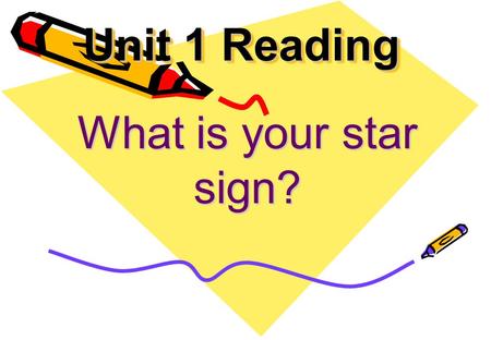 Unit 1 Reading What is your star sign? Free talk.
