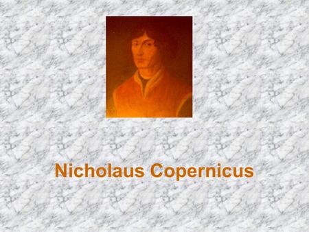 Nicholaus Copernicus. Childhood and education Dear friend I will tell you a story about the most renowned citizen of the town of Torun all over the world.