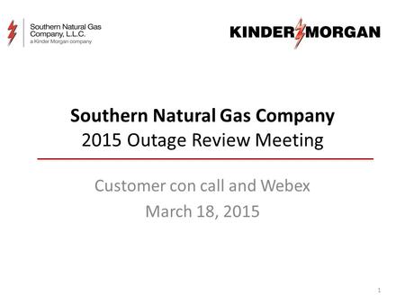 Southern Natural Gas Company 2015 Outage Review Meeting Customer con call and Webex March 18, 2015 1.