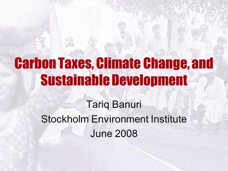 Carbon Taxes, Climate Change, and Sustainable Development Tariq Banuri Stockholm Environment Institute June 2008.