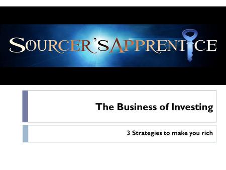 The Business of Investing 3 Strategies to make you rich.
