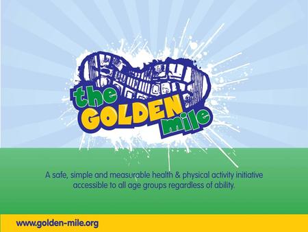 Our aim The Golden Mile aims to inspire and encourage school communities through physical activity with the focus on fun, rewarding personal achievement,