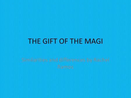 THE GIFT OF THE MAGI Similarities and differences by Rachel Ramos.