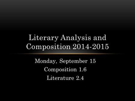 Monday, September 15 Composition 1.6 Literature 2.4 Literary Analysis and Composition 2014-2015.