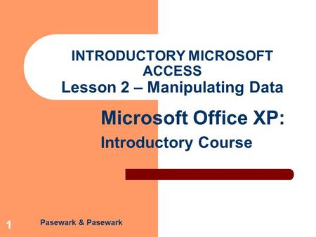 Pasewark & Pasewark Microsoft Office XP: Introductory Course 1 INTRODUCTORY MICROSOFT ACCESS Lesson 2 – Manipulating Data.