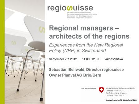 Regional managers – architects of the regions Experiences from the New Regional Policy (NRP) in Switzerland September 7th 2012 11.00−12.30 Valposchiavo.