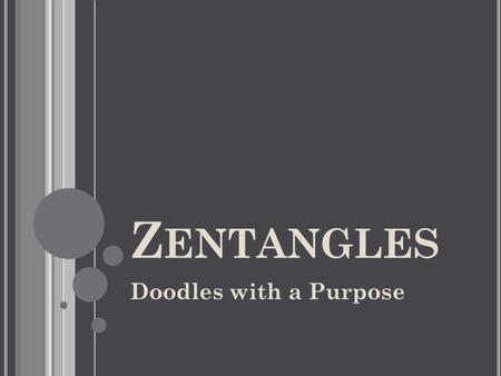 Z ENTANGLES Doodles with a Purpose. A Z ENTANGLE IS A SMALL PIECE OF ART, MADE WITH A FINE - LINE PEN WITH GRAPHITE SHADING. Z ENTANGLE IS CREATED BY.