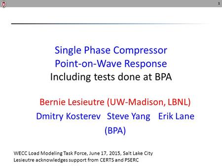 Single Phase Compressor Point-on-Wave Response Including tests done at BPA Bernie Lesieutre (UW-Madison, LBNL) Dmitry Kosterev Steve YangErik Lane (BPA)