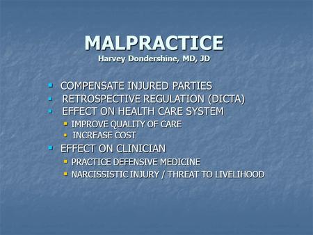 MALPRACTICE Harvey Dondershine, MD, JD  COMPENSATE INJURED PARTIES  RETROSPECTIVE REGULATION (DICTA)  EFFECT ON HEALTH CARE SYSTEM  IMPROVE QUALITY.