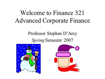 Welcome to Finance 321 Advanced Corporate Finance Professor Stephen D’Arcy Spring Semester 2007.