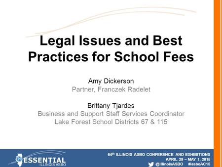 64 th ILLINOIS ASBO CONFERENCE AND EXHIBITIONS APRIL 29 – MAY 1, #iasboAC15 Legal Issues and Best Practices for School Fees Amy Dickerson.
