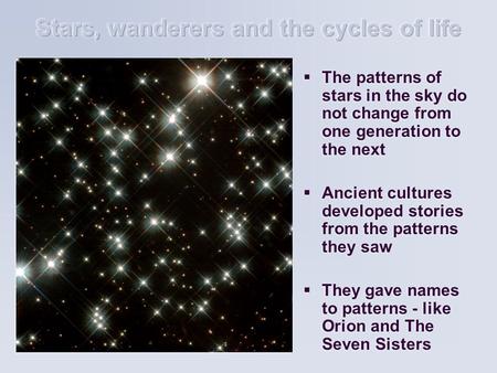  The patterns of stars in the sky do not change from one generation to the next  Ancient cultures developed stories from the patterns they saw  They.