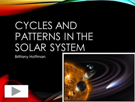 CYCLES AND PATTERNS IN THE SOLAR SYSTEM Brittany Hoffman.