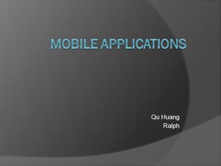Qu Huang Ralph. Introduction  Mobile applications are developed today for use on mobile devices, smartphones, and tablets. They come in different categories.