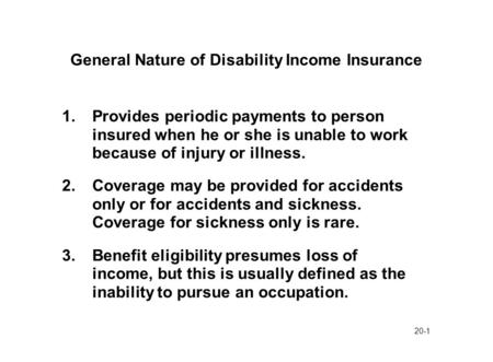 20-1 General Nature of Disability Income Insurance 1.Provides periodic payments to person insured when he or she is unable to work because of injury or.