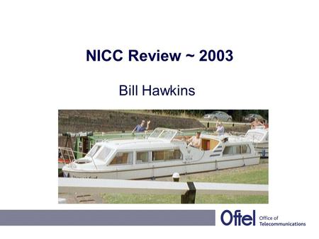 NICC Review ~ 2003 Bill Hawkins. 2003 NICC Operational Plan Continued “austerity” regime, focus on –Commercial imperatives –Regulatory critical issues.