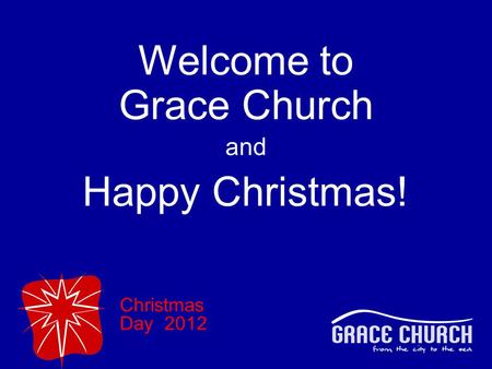 Christmas Day 2012 Welcome to Grace Church and Happy Christmas!