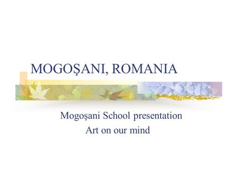 MOGOŞANI, ROMANIA Mogoşani School presentation Art on our mind.