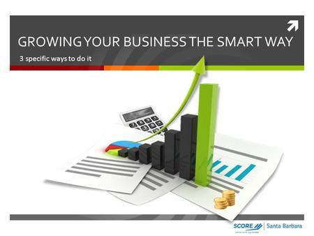  GROWING YOUR BUSINESS THE SMART WAY 3 specific ways to do it.