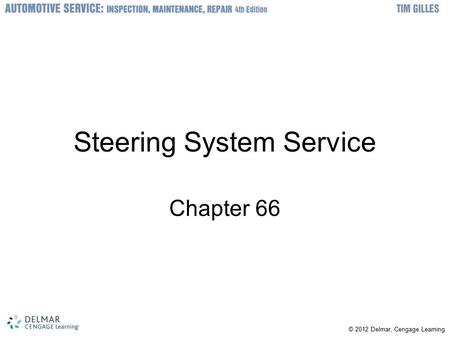 © © 2012 Delmar, Cengage Learning Steering System Service Chapter 66.