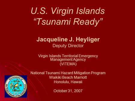 U.S. Virgin Islands “Tsunami Ready” Jacqueline J. Heyliger Deputy Director Virgin Islands Territorial Emergency Management Agency (VITEMA) National Tsunami.
