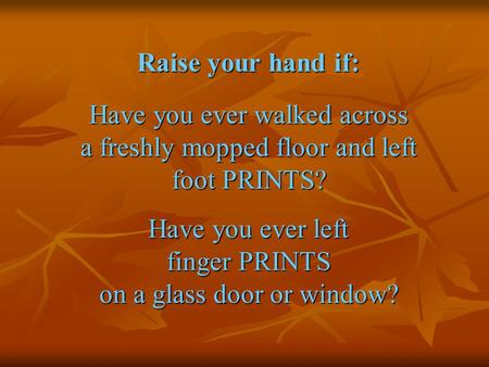 Raise your hand if: Have you ever walked across a freshly mopped floor and left foot PRINTS? Have you ever left finger PRINTS on a glass door or window?