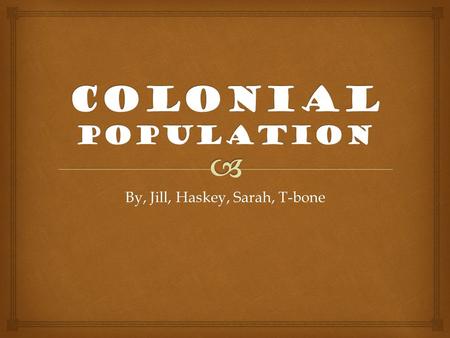 By, Jill, Haskey, Sarah, T-bone.   By the late 1600s the dominant poplation was European and African American. The colonists that settled in the new.