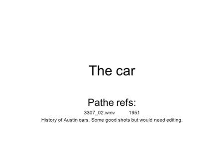 The car Pathe refs: 3307_02.wmv1951 History of Austin cars. Some good shots but would need editing.