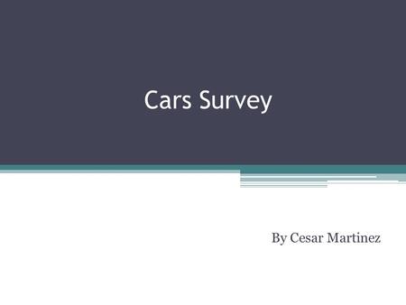 Cars Survey By Cesar Martinez. Why did I do this? I created this five question survey to see if students here at Ganesha had any knowledge of automobiles.