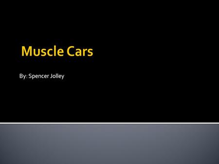 By: Spencer Jolley. My audience will learn the following:  What a muscle car is  What the difference is between different muscle cars  Understand how.