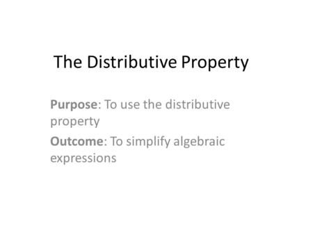 The Distributive Property Purpose: To use the distributive property Outcome: To simplify algebraic expressions.