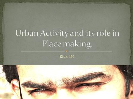 Rick Dé. Urban Design is in essence the process associated with creating better places for people.