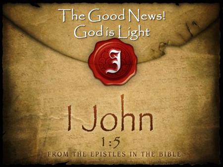The Good News! God is Light The Good News! God is Light 1:5.
