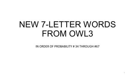 NEW 7-LETTER WORDS FROM OWL3 IN ORDER OF PROBABILITY # 34 THROUGH #67 1.